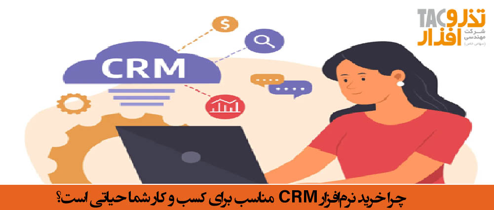 چرا خرید نرم‌افزار CRM مناسب برای کسب و کار شما حیاتی است