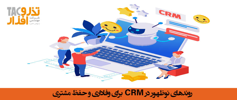 روندهای نوظهور در CRM برای وفاداری و حفظ مشتری